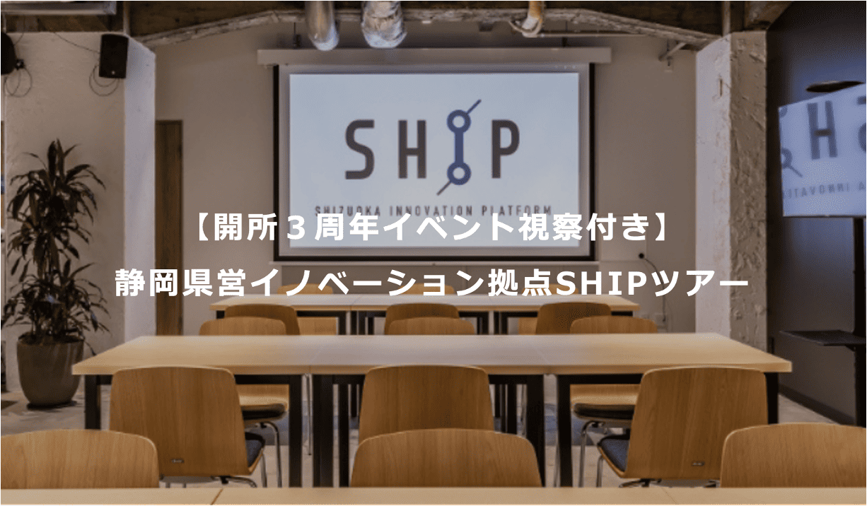 【開所3周年イベント視察付き】 静岡県営イノベーション拠点SHIPツアー